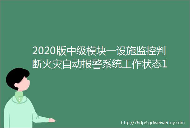 2020版中级模块一设施监控判断火灾自动报警系统工作状态1