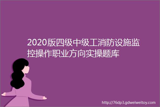 2020版四级中级工消防设施监控操作职业方向实操题库